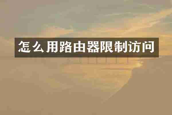 怎么用路由器限制访问