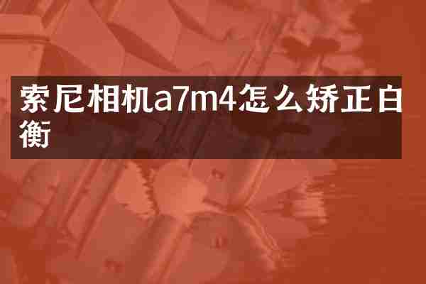 相机a7m4怎么矫正白平衡