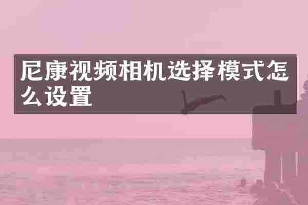 尼康视频相机选择模式怎么设置