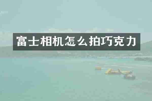 富士相机怎么拍巧克力