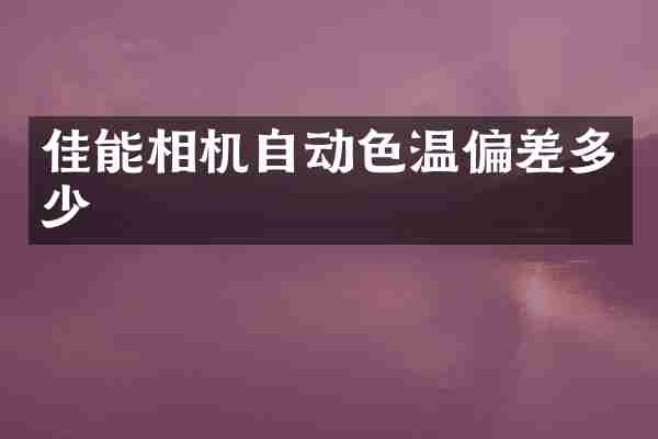 佳能相机自动色温偏差多少