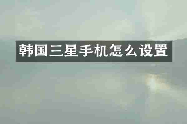 韩国三星手机怎么设置