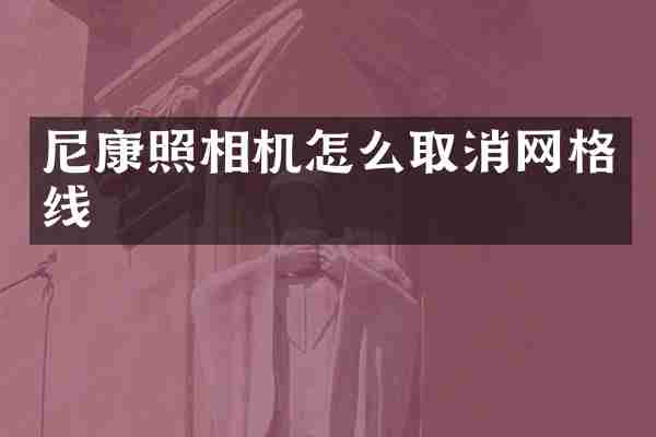 尼康照相机怎么取消网格线