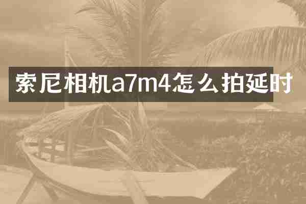 相机a7m4怎么拍延时