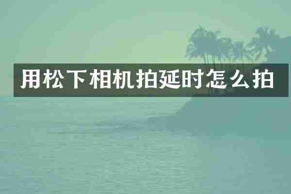 用松下相机拍延时怎么拍