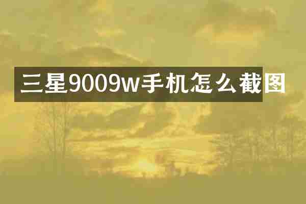 三星9009w手机怎么截图