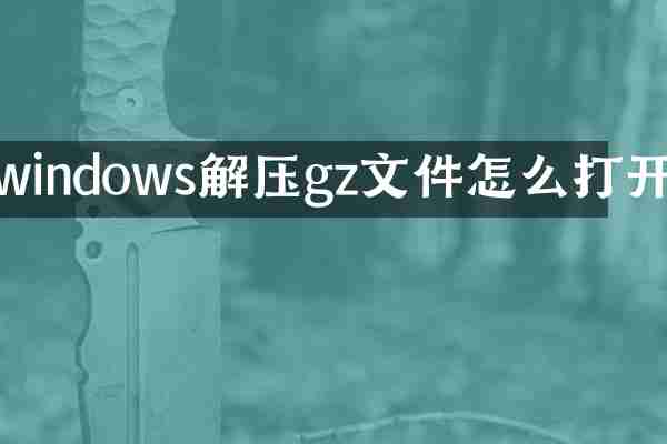 windows解压gz文件怎么打开