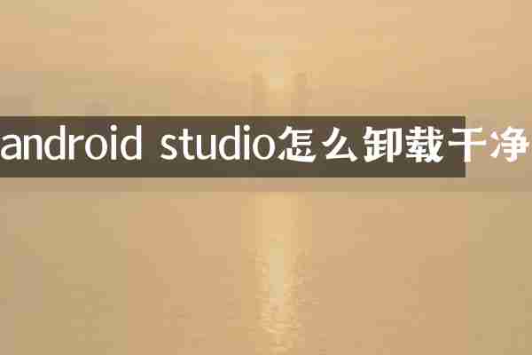 android studio怎么卸载干净