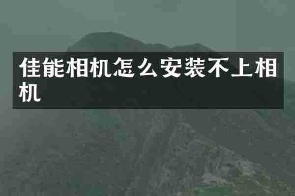 佳能相机怎么安装不上相机