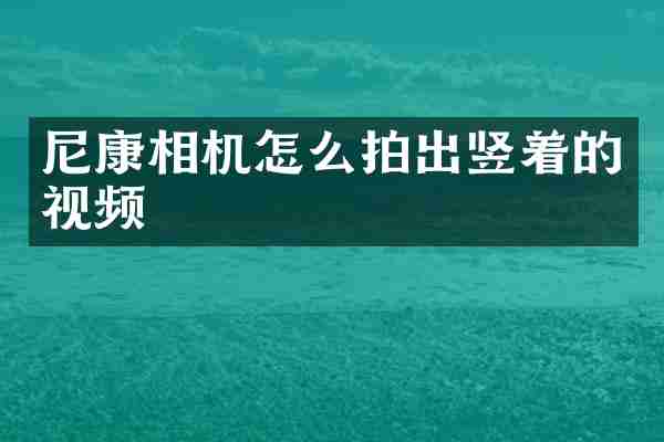 尼康相机怎么拍出竖着的视频