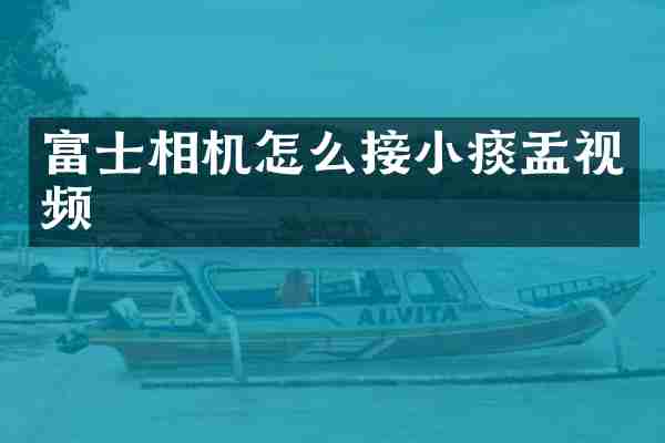 富士相机怎么接小痰盂视频