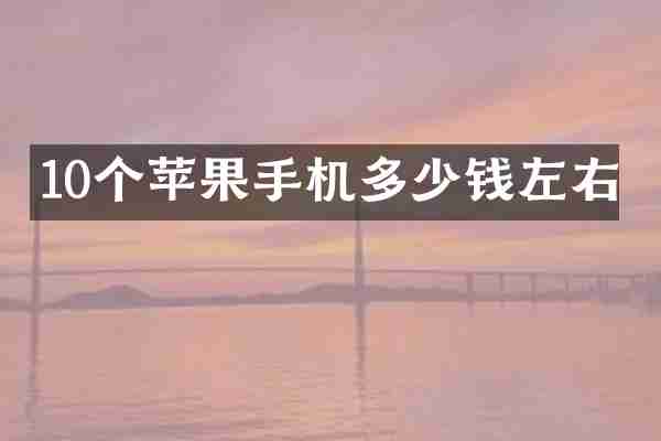 10个苹果手机多少钱左右