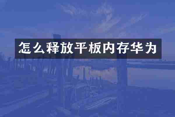 怎么释放平板内存华为
