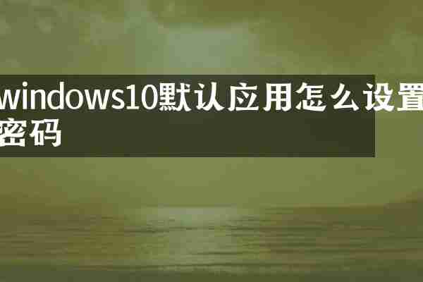 windows10默认应用怎么设置密码