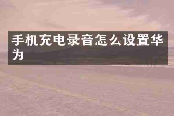 手机充电录音怎么设置华为