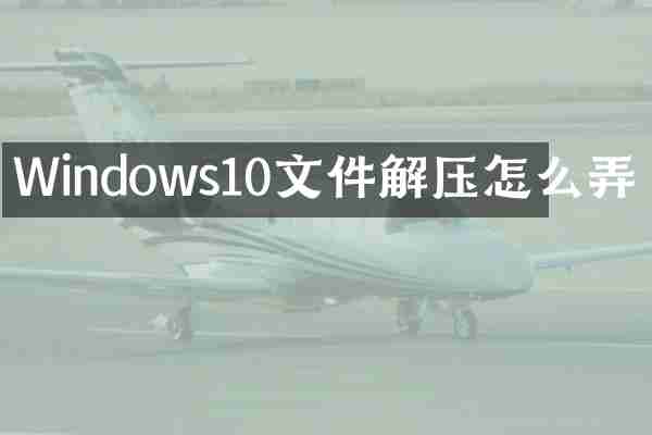 Windows10文件解压怎么弄
