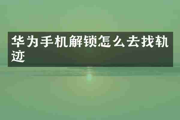 华为手机解锁怎么去找轨迹