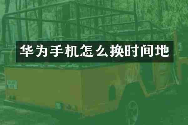 华为手机怎么换时间地