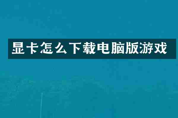 显卡怎么下载电脑版游戏
