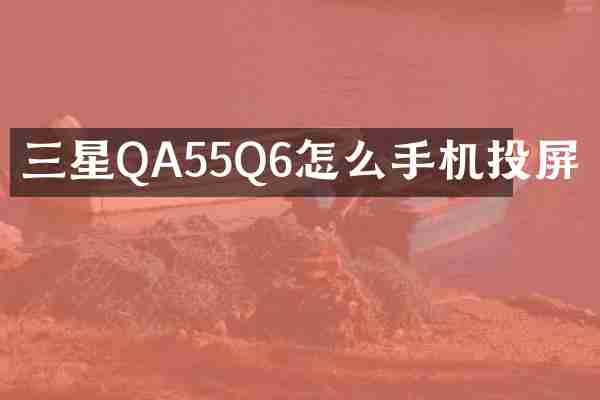 三星QA55Q6怎么手机投屏