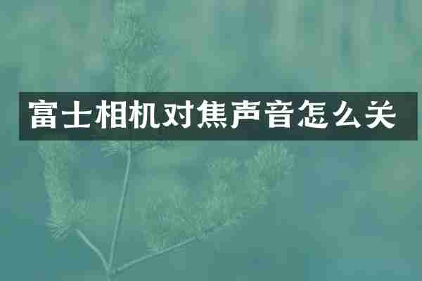 富士相机对焦声音怎么关