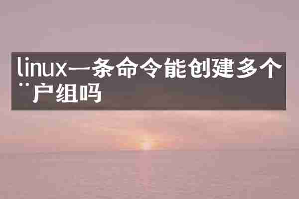 linux一条命令能创建多个用户组吗