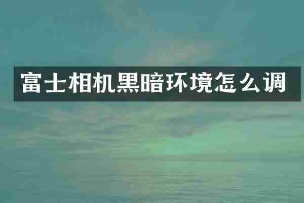 富士相机黑暗环境怎么调