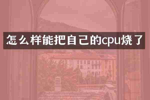 怎么样能把自己的cpu烧了