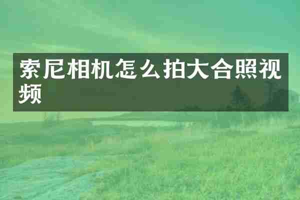 索尼相机怎么拍大合照视频