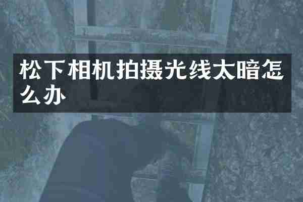 松下相机拍摄光线太暗怎么办