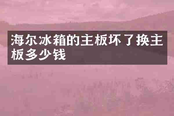 海尔冰箱的主板坏了换主板多少钱