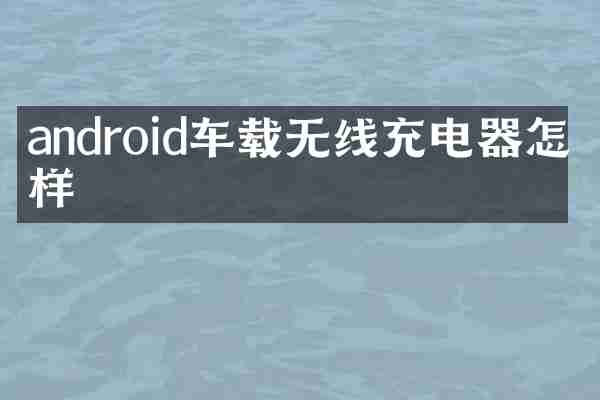android车载无线充电器怎么样