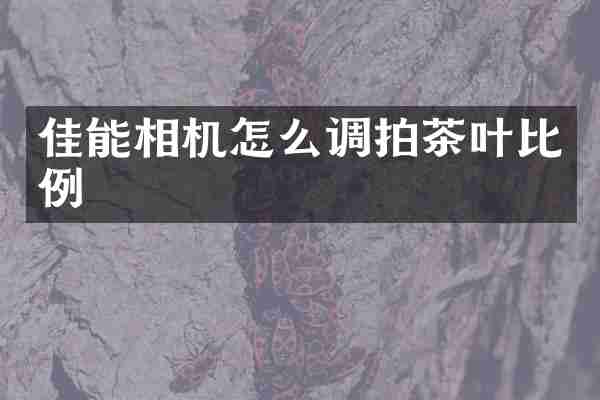 佳能相机怎么调拍茶叶比例