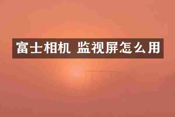 富士相机 监视屏怎么用