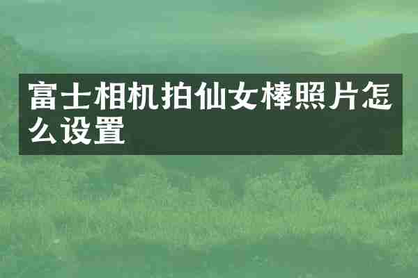 富士相机拍仙女棒照片怎么设置