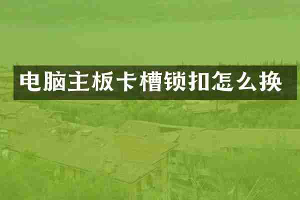 电脑主板卡槽锁扣怎么换