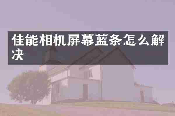佳能相机屏幕蓝条怎么解决