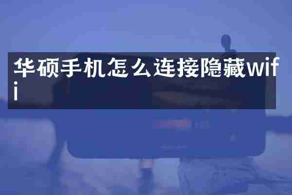 华硕手机怎么连接隐藏wifi