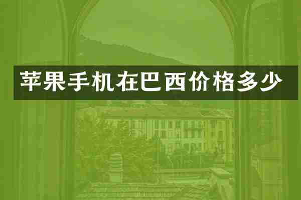 苹果手机在巴西价格多少