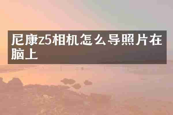 尼康z5相机怎么导照片在电脑上