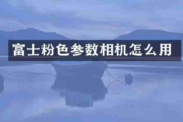 富士粉色参数相机怎么用