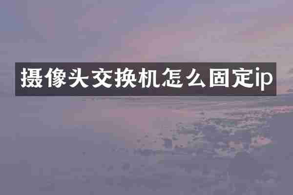 摄像头交换机怎么固定ip