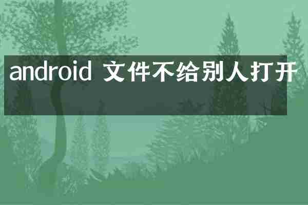 android 文件不给别人打开吗