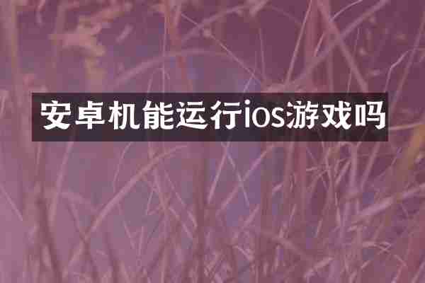 安卓机能运行ios游戏吗