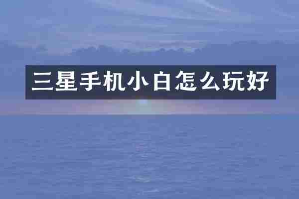 三星手机小白怎么玩好