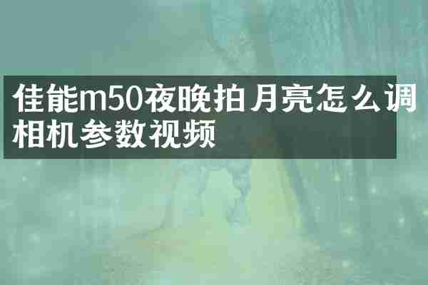 佳能m50夜晚拍月亮怎么调相机参数视频