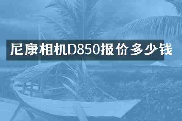 尼康相机D850报价多少钱