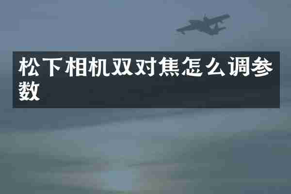 相机双对焦怎么调参数