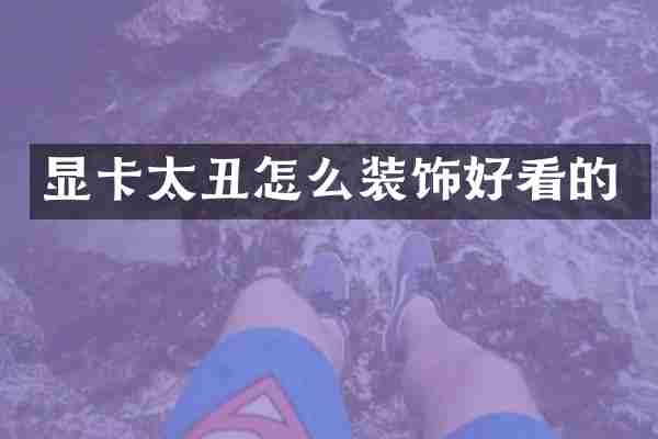 显卡太丑怎么装饰好看的