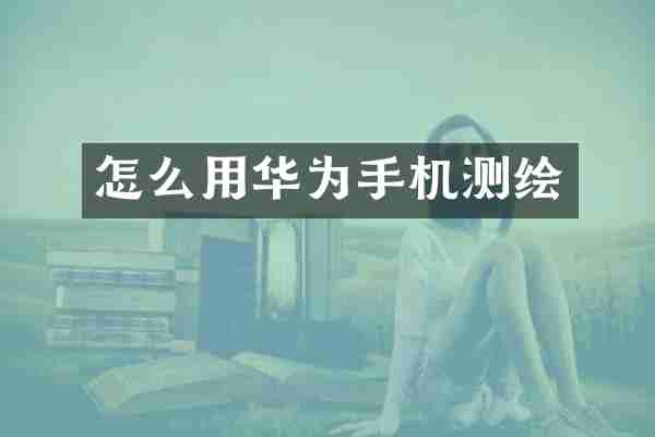 怎么用华为手机测绘